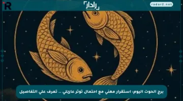 برج الحوت اليوم: استقرار مهني مع احتمال توتر عائلي .. تعرف على التفاصيل